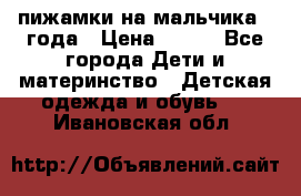 пижамки на мальчика  3года › Цена ­ 250 - Все города Дети и материнство » Детская одежда и обувь   . Ивановская обл.